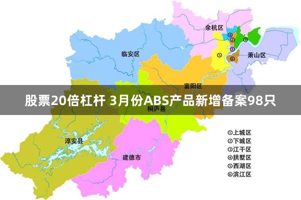 股票20倍杠杆 3月份ABS产品新增备案98只