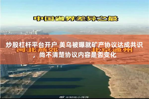炒股杠杆平台开户 美乌被曝就矿产协议达成共识，尚不清楚协议内容是否变化