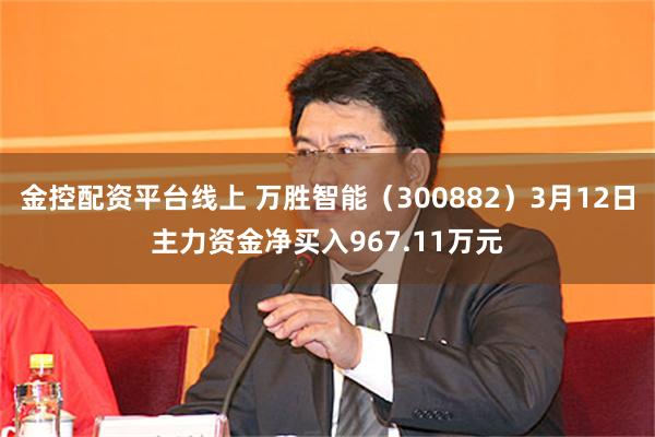 金控配资平台线上 万胜智能（300882）3月12日主力资金净买入967.11万元