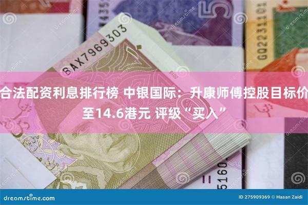 合法配资利息排行榜 中银国际：升康师傅控股目标价至14.6港元 评级“买入”