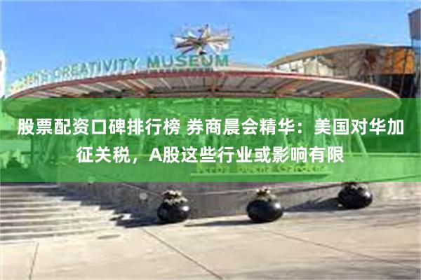 股票配资口碑排行榜 券商晨会精华：美国对华加征关税，A股这些行业或影响有限