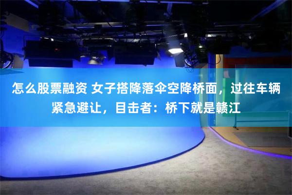 怎么股票融资 女子搭降落伞空降桥面，过往车辆紧急避让，目击者：桥下就是赣江