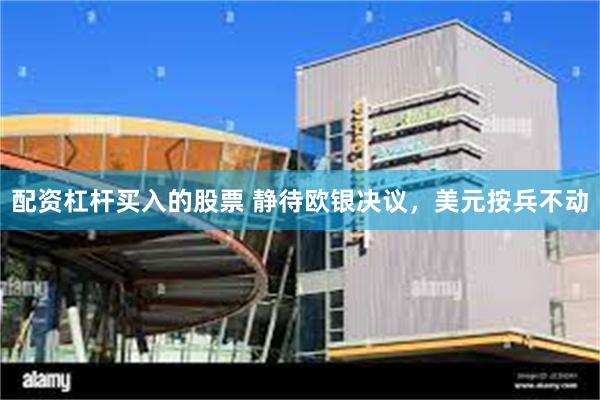 配资杠杆买入的股票 静待欧银决议，美元按兵不动