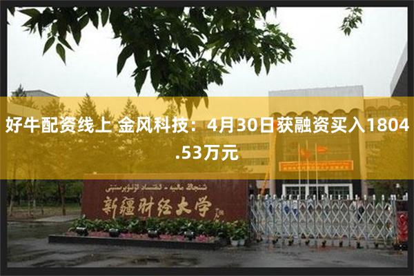 好牛配资线上 金风科技：4月30日获融资买入1804.53万元