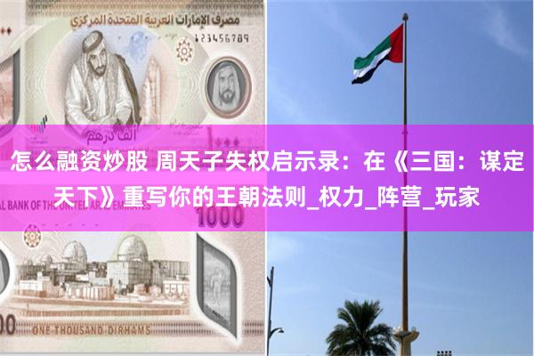 怎么融资炒股 周天子失权启示录：在《三国：谋定天下》重写你的王朝法则_权力_阵营_玩家