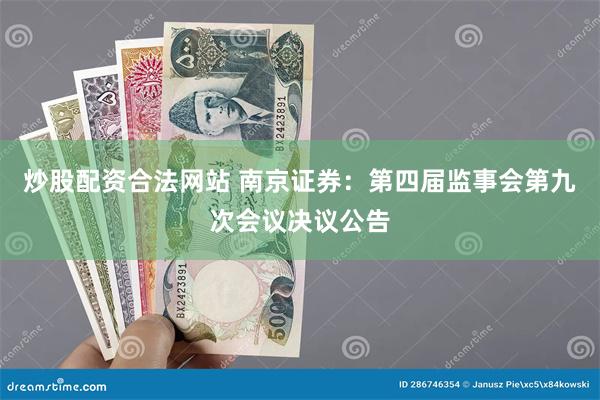 炒股配资合法网站 南京证券：第四届监事会第九次会议决议公告
