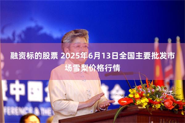 融资标的股票 2025年6月13日全国主要批发市场雪梨价格行情