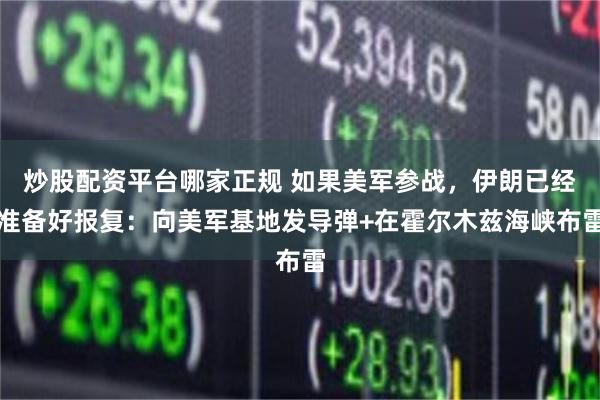 炒股配资平台哪家正规 如果美军参战，伊朗已经准备好报复：向美军基地发导弹+在霍尔木兹海峡布雷