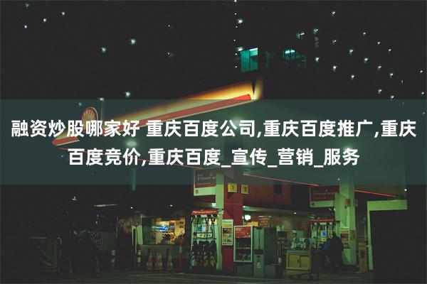 融资炒股哪家好 重庆百度公司,重庆百度推广,重庆百度竞价,重庆百度_宣传_营销_服务