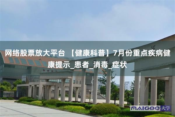 网络股票放大平台 【健康科普】7月份重点疾病健康提示_患者_消毒_症状