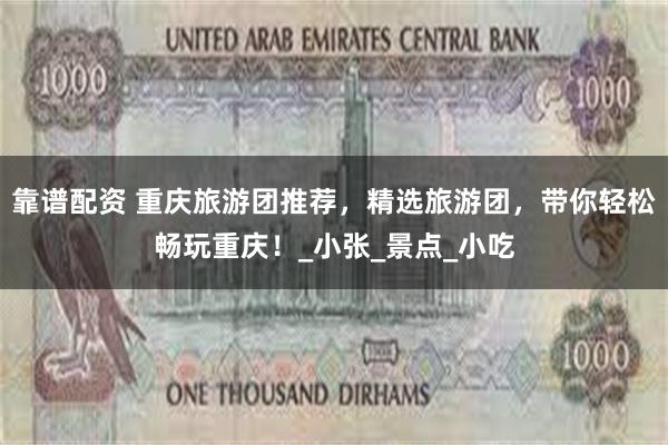 靠谱配资 重庆旅游团推荐，精选旅游团，带你轻松畅玩重庆！_小张_景点_小吃