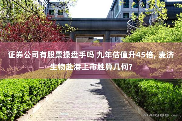 证券公司有股票操盘手吗 九年估值升45倍, 麦济生物赴港上市胜算几何?