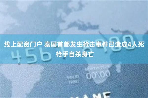 线上配资门户 泰国首都发生枪击事件已造成4人死 枪手自杀身亡