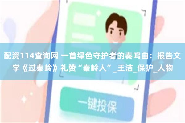 配资114查询网 一首绿色守护者的奏鸣曲：报告文学《过秦岭》礼赞“秦岭人”_王洁_保护_人物