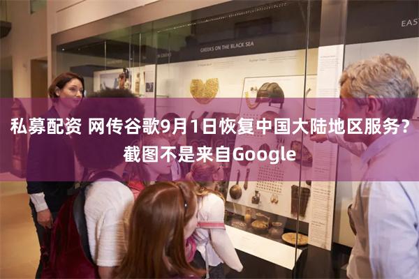 私募配资 网传谷歌9月1日恢复中国大陆地区服务？截图不是来自Google