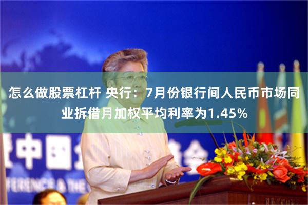 怎么做股票杠杆 央行：7月份银行间人民币市场同业拆借月加权平均利率为1.45%