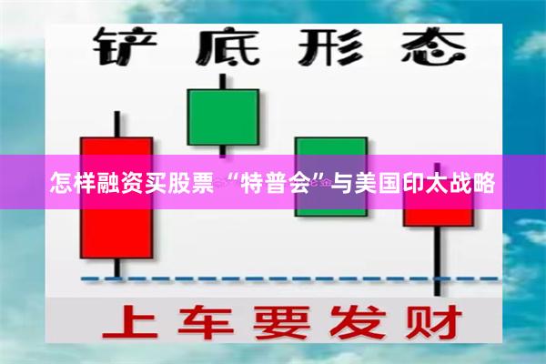 怎样融资买股票 “特普会”与美国印太战略