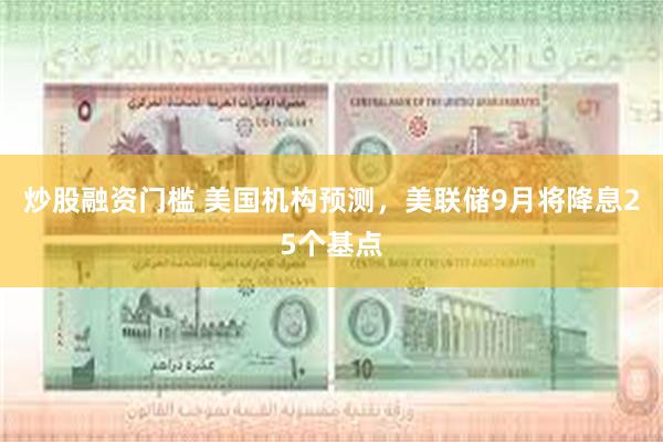 炒股融资门槛 美国机构预测，美联储9月将降息25个基点