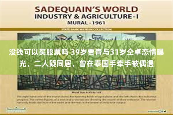 没钱可以买股票吗 39岁贾青与31岁仝卓恋情曝光，二人疑同居，曾在泰国手牵手被偶遇