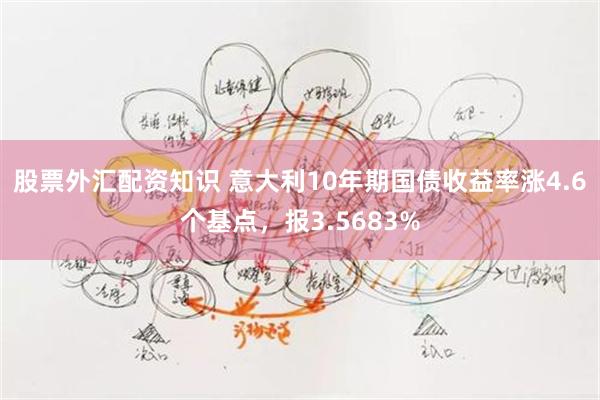 股票外汇配资知识 意大利10年期国债收益率涨4.6个基点，报3.5683%