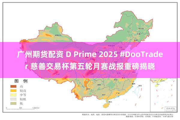 广州期货配资 D Prime 2025 #DooTrader 慈善交易杯第五轮月赛战报重磅揭晓