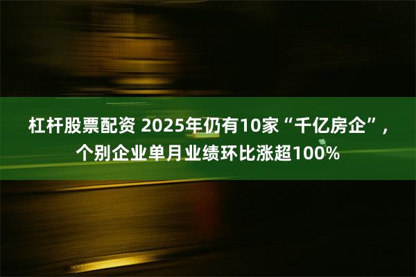 杠杆股票配资 2025年仍有10家“千亿房企”，个别企业单月业绩环比涨超100%